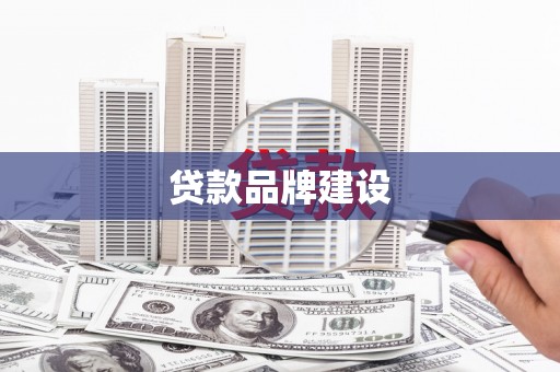 宣州贷款品牌建设