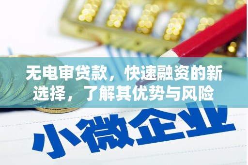 宣州无电审贷款，快速融资的新选择，了解其优势与风险