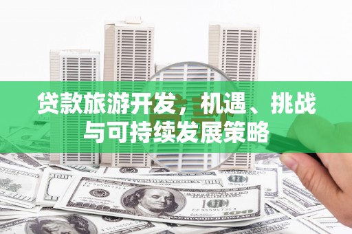 宣州贷款旅游开发，机遇、挑战与可持续发展策略