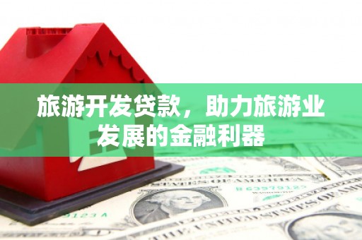 宣州旅游开发贷款，助力旅游业发展的金融利器