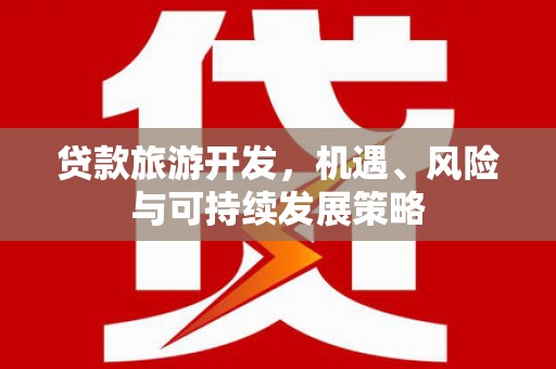 宣州贷款旅游开发，机遇、风险与可持续发展策略