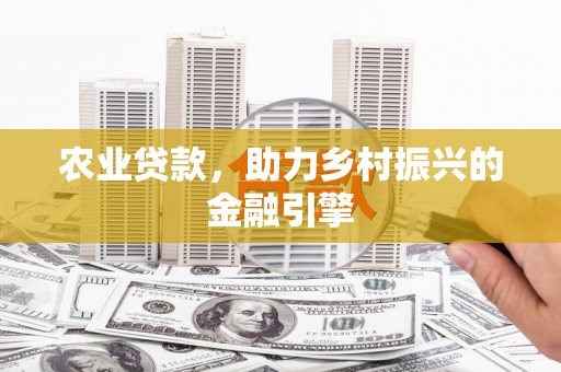 宣州农业贷款，助力乡村振兴的金融引擎