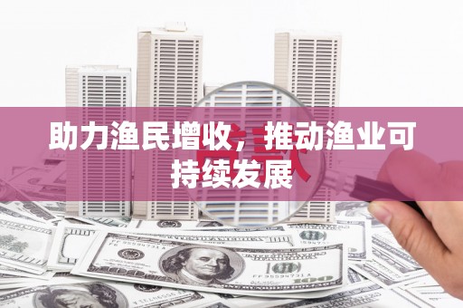 宣州助力渔民增收，推动渔业可持续发展