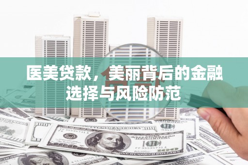 宣州医美贷款，美丽背后的金融选择与风险防范