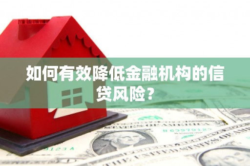 宣州如何有效降低金融机构的信贷风险？