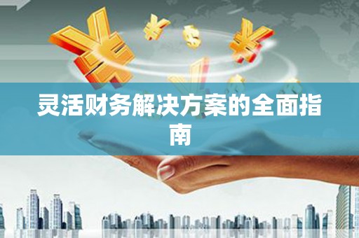 宣州灵活财务解决方案的全面指南