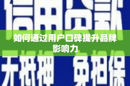 宣州如何通过用户口碑提升品牌影响力