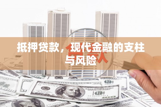 宣州抵押贷款，现代金融的支柱与风险