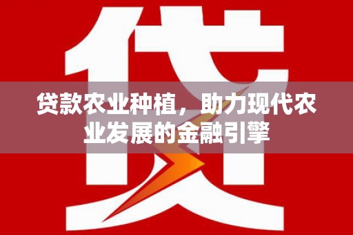 宣州贷款农业种植，助力现代农业发展的金融引擎