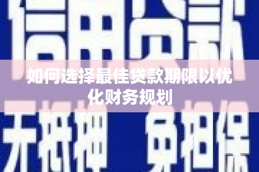 宣州如何选择最佳贷款期限以优化财务规划