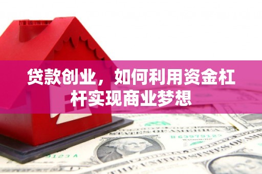 宣州贷款创业，如何利用资金杠杆实现商业梦想