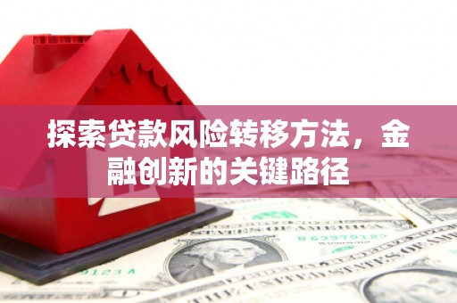 宣州探索贷款风险转移方法，金融创新的关键路径