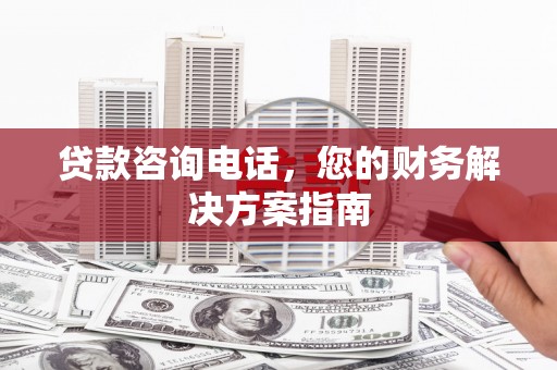 宣州贷款咨询电话，您的财务解决方案指南