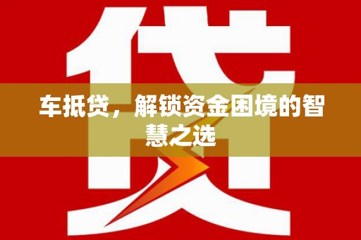 宣州车抵贷，解锁资金困境的智慧之选
