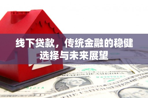 宣州线下贷款，传统金融的稳健选择与未来展望