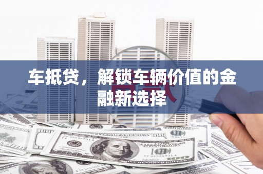 宣州车抵贷，解锁车辆价值的金融新选择