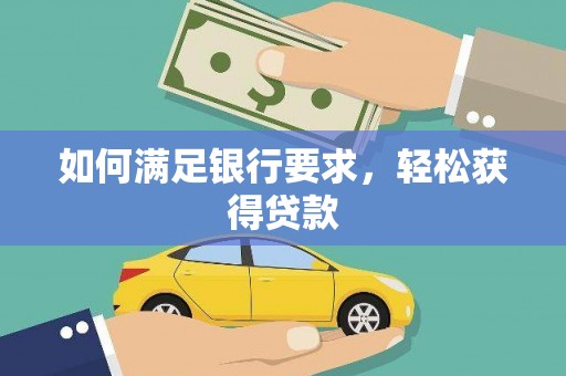 宣州如何满足银行要求，轻松获得贷款