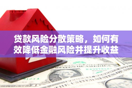 宣州贷款风险分散策略，如何有效降低金融风险并提升收益
