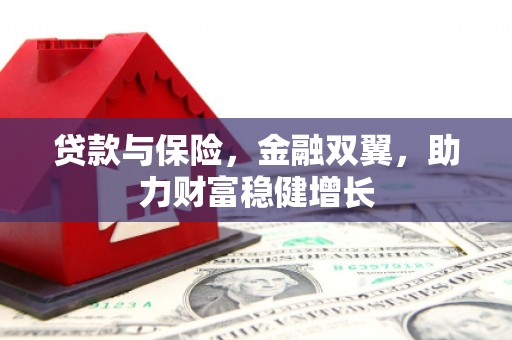 宣州贷款与保险，金融双翼，助力财富稳健增长