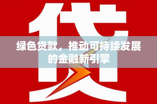 宣州绿色贷款，推动可持续发展的金融新引擎