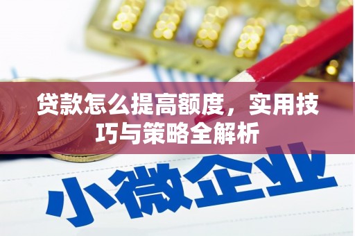 宣州贷款怎么提高额度，实用技巧与策略全解析