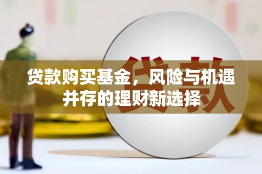 宣州贷款购买基金，风险与机遇并存的理财新选择