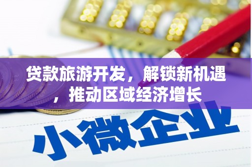 宣州贷款旅游开发，解锁新机遇，推动区域经济增长