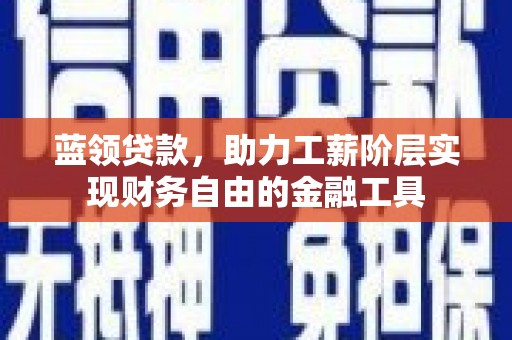 宣州蓝领贷款，助力工薪阶层实现财务自由的金融工具