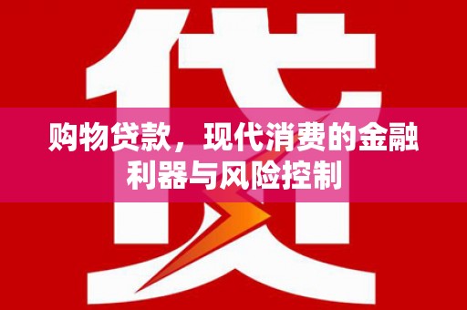宣州购物贷款，现代消费的金融利器与风险控制