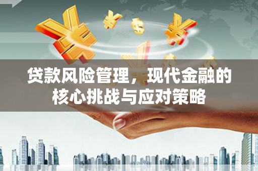 宣州贷款风险管理，现代金融的核心挑战与应对策略