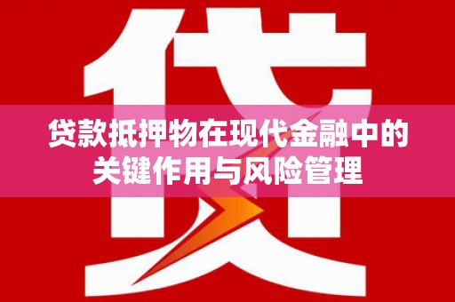 宣州贷款抵押物在现代金融中的关键作用与风险管理
