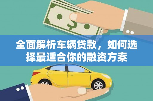 宣州全面解析车辆贷款，如何选择最适合你的融资方案