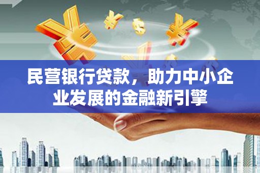 宣州民营银行贷款，助力中小企业发展的金融新引擎