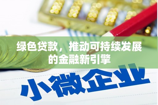 宣州绿色贷款，推动可持续发展的金融新引擎