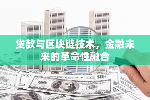 宣州贷款与区块链技术，金融未来的革命性融合