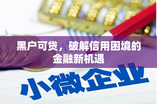 宣州黑户可贷，破解信用困境的金融新机遇