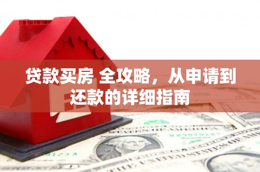 宣州贷款买房 全攻略，从申请到还款的详细指南