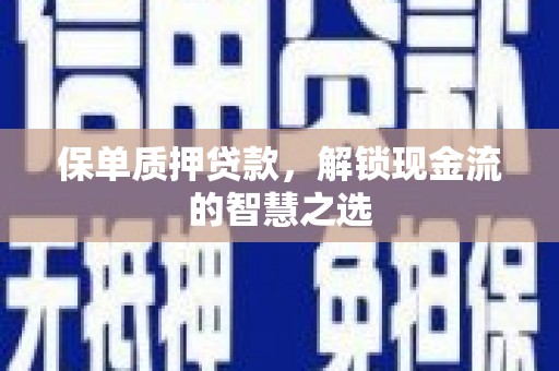 宣州保单质押贷款，解锁现金流的智慧之选
