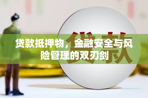 宣州贷款抵押物，金融安全与风险管理的双刃剑