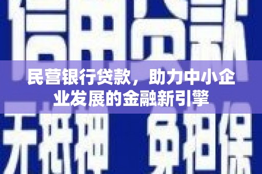 宣州民营银行贷款，助力中小企业发展的金融新引擎
