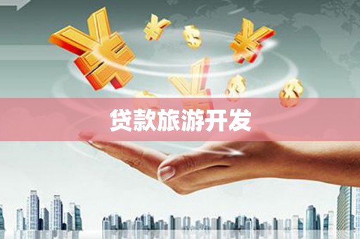 宣州贷款旅游开发