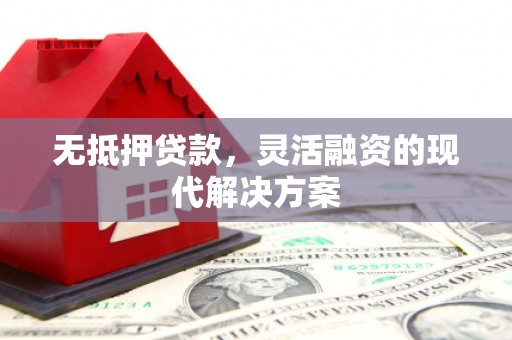 宣州无抵押贷款，灵活融资的现代解决方案