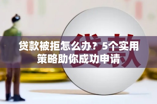 宣州贷款被拒怎么办？5个实用策略助你成功申请