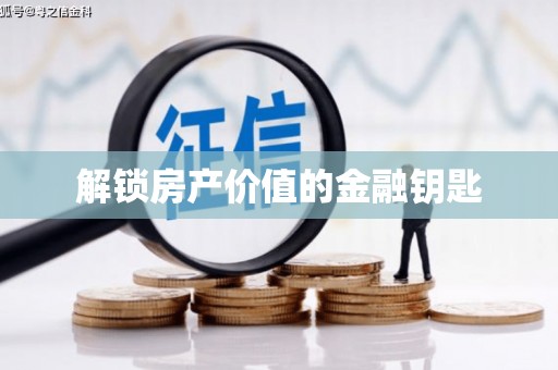 宣州解锁房产价值的金融钥匙