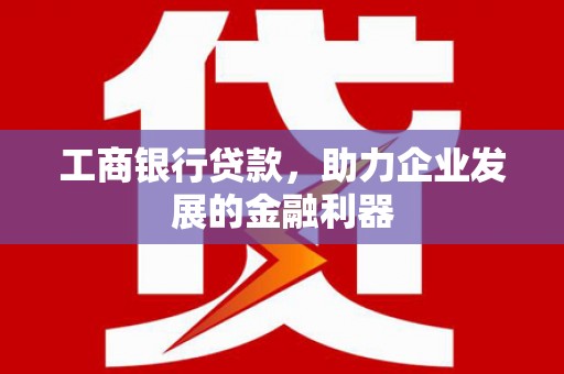 宣州工商银行贷款，助力企业发展的金融利器