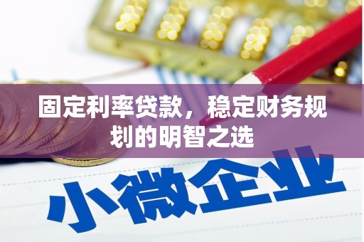 宣州固定利率贷款，稳定财务规划的明智之选