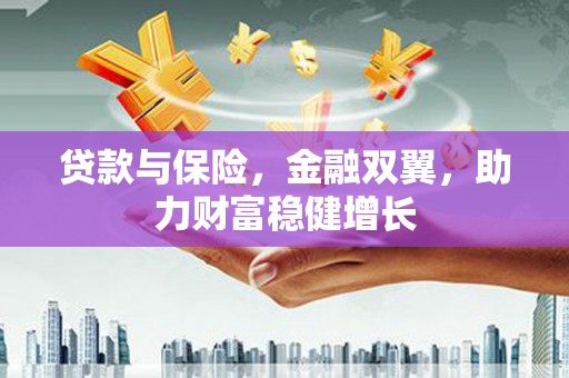 宣州贷款与保险，金融双翼，助力财富稳健增长