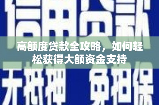 宣州高额度贷款全攻略，如何轻松获得大额资金支持