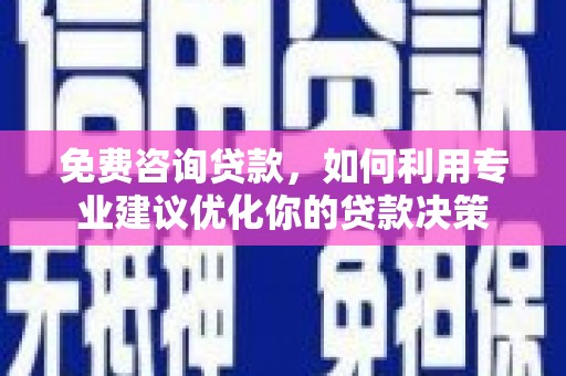 宣州免费咨询贷款，如何利用专业建议优化你的贷款决策