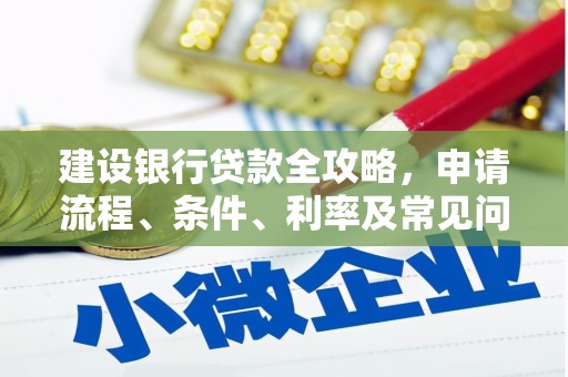 宣州建设银行贷款全攻略，申请流程、条件、利率及常见问题解答